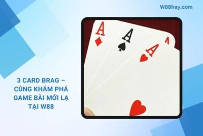 3 Card Brag – Cùng Khám Phá Game Bài Mới Lạ Tại W88