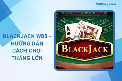 BlackJack W88 – Hướng Dẫn Cách Chơi Thắng Lớn